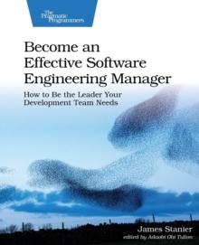 Become an Effective Software Engineering Manager : How to Be the Leader Your Development Team Needs