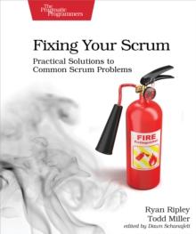 Fixing Your Scrum : Practical Solutions to Common Scrum Problems