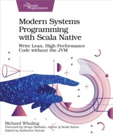 Modern Systems Programming with Scala Native : Write Lean, High-Performance Code without the JVM