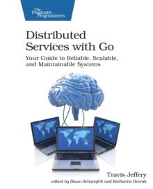 Distributed Services with Go : Your Guide to Reliable, Scalable, and Maintainable Systems