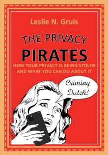 The Privacy Pirates : How Your Privacy is Being Stolen and What You Can Do About It