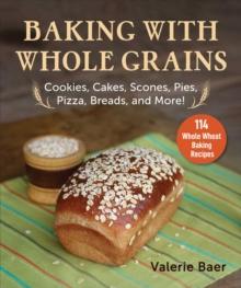 Baking with Whole Grains : Recipes, Tips, and Tricks for Baking Cookies, Cakes, Scones, Pies, Pizza, Breads, and More!