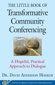 The Little Book of Transformative Community Conferencing : A Hopeful, Practical Approach to Dialogue