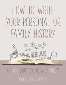 How to Write Your Personal or Family History : (If You Don't Do It, Who Will?)