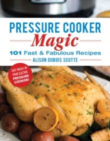 Pressure Cooker Magic : 101 Fast & Fabulous Recipes