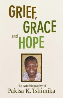 Grief, Grace and Hope : The Autobiography Of Pakisha K. Tshimika