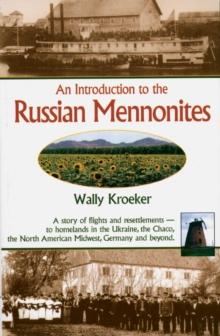 Introduction to Russian Mennonites : A Story Of Flights And Resettlements-- To Homelands In The Ukraine, The Chaco, T