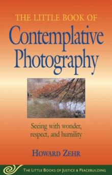 Little Book of Contemplative Photography : Seeing With Wonder, Respect And Humility