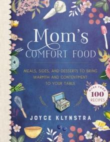 Mom's Comfort Food : Meals, Sides, and Desserts to Bring Warmth and Contentment to Your Table