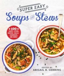 Super Easy Soups and Stews : 100 Soups, Stews, Broths, Chilis, Chowders, and More!