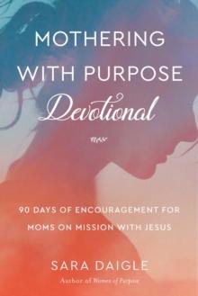 Mothering with Purpose Devotional : 90 Days of Encouragement for Moms on Mission with Jesus