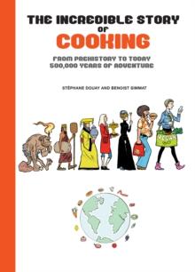 The Incredible Story of Cooking : From Prehistory to Today, 500,000 Years of Adventure