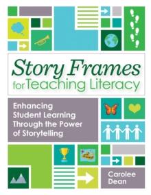 Story Frames for Teaching Literacy : Enhancing Student Learning Through the Power of Storytelling