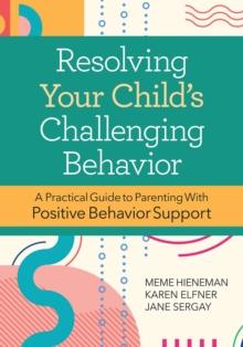 Resolving Your Child's Challenging Behavior : A Practical Guide to Parenting With Positive Behavior Support