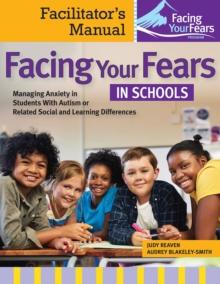 Facing Your Fears in Schools : Managing Anxiety in Students With Autism or Related Social and Learning Differences-Facilitator's Manual