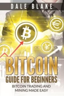 Bitcoin Guide For Beginners : Bitcoin Trading and Mining Made Easy