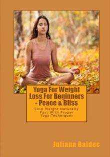 Yoga For Weight Loss For Beginners - Peace & Bliss : Lose Weight Naturally Fast With Proper Yoga Techniques