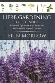 Herb Gardening For Beginners : Essential Tips on How to Plant and Grow Herbs in Herb Garden