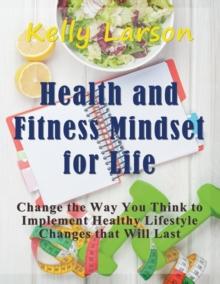 Health and Fitness Mindset for Life (Large Print) : Change the Way You Think to Implement Healthy Lifestyle Changes that Will Last