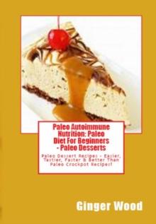 Paleo Autoimmune Nutrition: Paleo Diet For Beginners - Paleo Desserts : Paleo Dessert Recipes - Easier, Tastier, Faster & Better Than Paleo Crockpot Recipes!