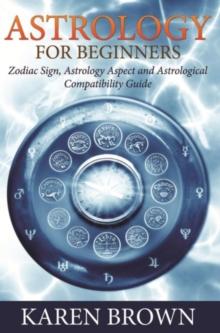 Astrology For Beginners : Zodiac Sign, Astrology Aspect and Astrological Compatibility Guide