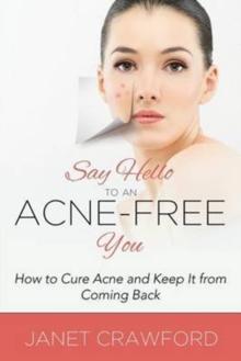 Say Hello to an Acne-Free You : How to Cure Acne and Keep It from Coming Back