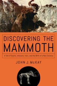 Discovering the Mammoth : A Tale of Giants, Unicorns, Ivory, and the Birth of a New Science