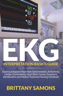 EKG Interpretation Basics Guide : Electrocardiogram Heart Rate Determination, Arrhythmia, Cardiac Dysrhythmia, Heart Block Causes, Symptoms, Identification and Medical Treatment Nursing Handbook