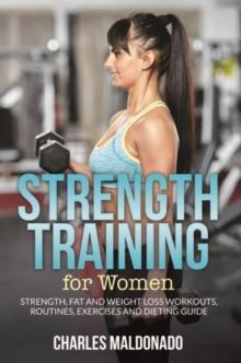 Strength Training For Women : Strength, Fat and Weight Loss Workouts, Routines, Exercises and Dieting Guide