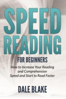 Speed Reading For Beginners : How to Increase Your Reading and Comprehension Speed and Start to Read Faster