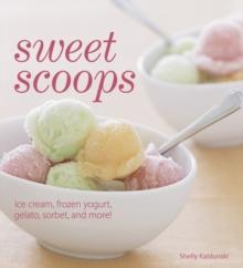 Sweet Scoops : Ice Cream, Frozen Yogurt, Gelato, Sorbet, and More!