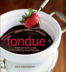 Fondue : Sweet and Savory Recipes for Gathering Around the Table