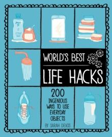 World's Best Life Hacks : 200 Ingenious Ways to Use Everyday Objects