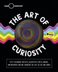 The Art of Curiosity : Fifty Visionary Artists, Scientists, Poets, Makers, and Dreamers Who Are Changing the Way We See Our World