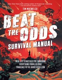 Beat the Odds Survival Manual : Real-Life Strategies for Surviving Everything from a Global Pandemic to the Robot Rebellion