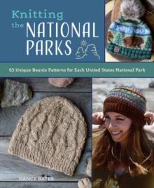 Knitting the National Parks : 63 Easy-to-Follow Designs for Beautiful Beanies Inspired by the US National Parks