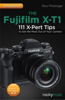 The Fujifilm X-T1 : 111 X-Pert Tips to Get the Most Out of Your Camera