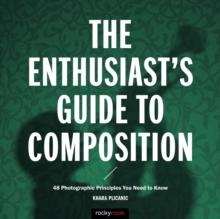 The Enthusiast's Guide to Composition : 48 Photographic Principles You Need to Know