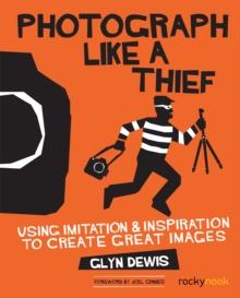 Photograph Like a Thief : Using Imitation and Inspiration to Create Great Images