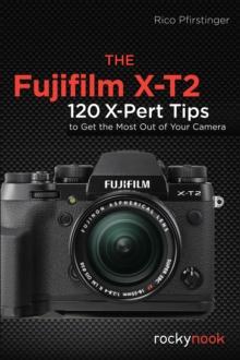 The Fujifilm X-T2 : 120 X-Pert Tips to Get the Most Out of Your Camera