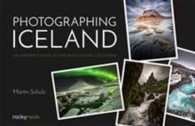 Photographing Iceland : An Insider's Guide to the Most Iconic Locations