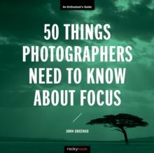 50 Things Photographers Need to Know About Focus : An Enthusiast's Guide