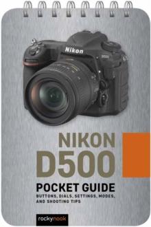 Nikon D500: Pocket Guide : Buttons, Dials, Settings, Modes, and Shooting Tips