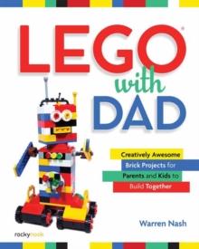 Lego with Dad : Creatively Awesome Brick Projects for Parents and Kids to Build Together