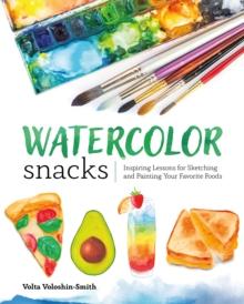 Watercolor Snacks : Inspiring Lessons for Sketching and Painting Your Favorite Foods