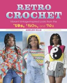 Retro Crochet : Vibrant Vintage-Inspired Looks from the 70s, 80s, and 90s