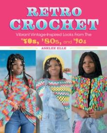 Retro Crochet : Vibrant Vintage-Inspired Looks from the 70s, 80s, and 90s