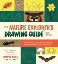 The Nature Explorer's Drawing Guide for Kids : Step-by-Step Lessons for Observing and Drawing Animals, Plants, and Insects