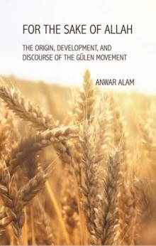 For the Sake of Allah : The Origin, Development and Discourse of the Gulen Movement