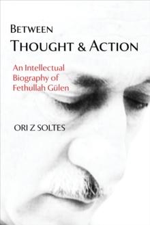 Between Thought and Action : An Intellectual Biography of Fethullah Gulen